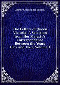 The Letters of Queen Victoria: A Selection from Her Majesty's Correspondence Between the Years 1837 and 1861, Volume 1