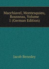 Macchiavel, Montesquieu, Rousseau, Volume 1 (German Edition)