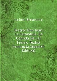 Teatro: Don Juan. La Farandula. La Comida De Las Fieras. Teatro Feminista (Spanish Edition)