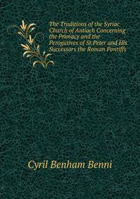 The Traditions of the Syriac Church of Antioch Concerning the Primacy and the Perogatives of St.Peter and His Successors the Roman Pontiffs