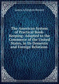 The American System of Practical Book-Keeping: Adapted to the Commerce of the United States, in Its Domestic and Foreign Relations .