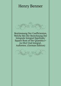 Bestimmung Der Coefficienten, Welche Bei Der Berechnung Der Integrale Integral SignXndx/Square Root of the Quantity1+Ax+Bx2 Und Integral . Auftreten. (German Edition)