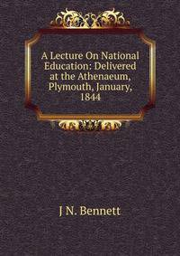 A Lecture On National Education: Delivered at the Athenaeum, Plymouth, January, 1844