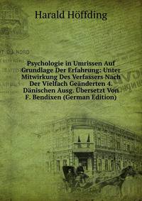 Psychologie in Umrissen Auf Grundlage Der Erfahrung: Unter Mitwirkung Des Verfassers Nach Der Vielfach Geanderten 4. Danischen Ausg. Ubersetzt Von F. Bendixen (German Edition)