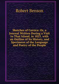 Sketches of Corsica: Or, a Journal Written During a Visit to That Island, in 1823. with an Outline of Its History, and Specimens of the Language and Poetry of the People