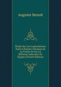 ?tude Sur Les Capitulations Entre L'Empire Ottoman Et La France Et Sur La R?forme Judiciaire En ?gypte (French Edition)