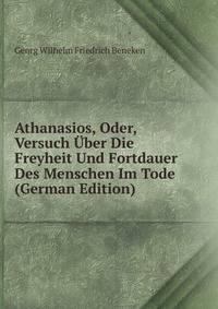 Athanasios, Oder, Versuch Uber Die Freyheit Und Fortdauer Des Menschen Im Tode (German Edition)