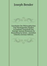 Geschichte Der Philosophischen Und Theologischen Studien in Ermland: Festschrift Des Koenigl. Lyceum Hosianum Zu Braunsberg Zu Seiner . Anstalten Ueberha (German Edition)