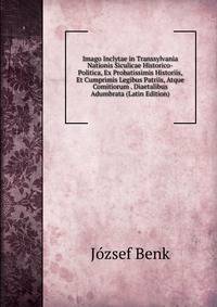 Imago Inclytae in Transsylvania Nationis Siculicae Historico-Politica, Ex Probatissimis Historiis, Et Cumprimis Legibus Patriis, Atque Comitiorum . Diaetalibus Adumbrata (Latin Edition)