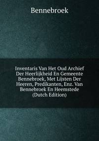 Inventaris Van Het Oud Archief Der Heerlijkheid En Gemeente Bennebroek, Met Lijsten Der Heeren, Predikanten, Enz. Van Bennebroek En Heemstede (Dutch Edition)