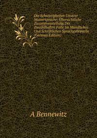 Die Schwierigkeiten Unserer Muttersprache: Ubersichtliche Zusammenstellung Der Zweifelhaften Falle Im Mundlichen Und Schriftlichen Sprachgebrauche (German Edition)