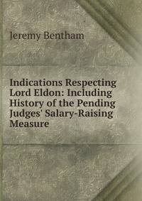 Indications Respecting Lord Eldon: Including History of the Pending Judges' Salary-Raising Measure