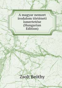 A magyar nemzet irodalom torteneti ismertetese (Hungarian Edition)