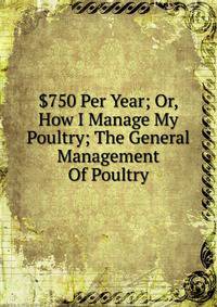 $750 Per Year; Or, How I Manage My Poultry; The General Management Of Poultry