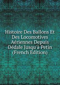 Histoire Des Ballons Et Des Locomotives A?riennes Depuis D?dale Jusqu'? Petin (French Edition)