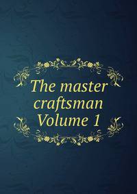 The master craftsman Volume 1
