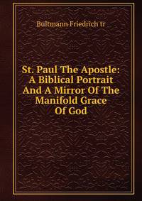 St. Paul The Apostle: A Biblical Portrait And A Mirror Of The Manifold Grace Of God