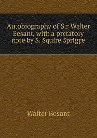 Autobiography of Sir Walter Besant, with a prefatory note by S. Squire Sprigge