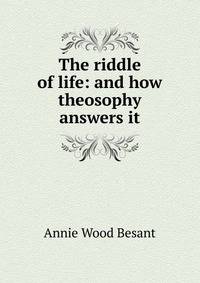 The riddle of life: and how theosophy answers it