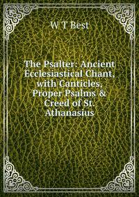 The Psalter: Ancient Ecclesiastical Chant, with Canticles, Proper Psalms &amp; Creed of St. Athanasius