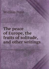 The peace of Europe, the fruits of solitude, and other writings