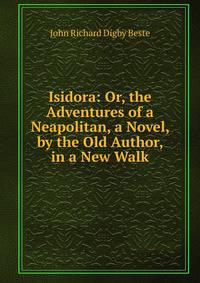 Isidora: Or, the Adventures of a Neapolitan, a Novel, by the Old Author, in a New Walk