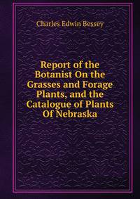 Report of the Botanist On the Grasses and Forage Plants, and the Catalogue of Plants Of Nebraska.