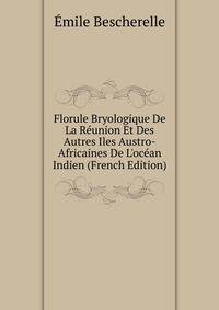 Florule Bryologique De La R?union Et Des Autres Iles Austro-Africaines De L'oc?an Indien (French Edition)
