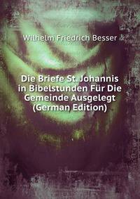 Die Briefe St. Johannis in Bibelstunden Fur Die Gemeinde Ausgelegt (German Edition)