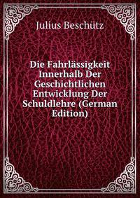 Die Fahrlassigkeit Innerhalb Der Geschichtlichen Entwicklung Der Schuldlehre (German Edition)