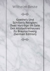 Goethe's Und Schiller's Religion: Zwei Vortr?ge Im Sale Des Altstadtrathauses Zu Braunschweig (German Edition)