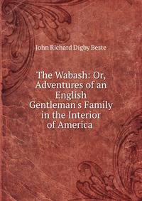 The Wabash: Or, Adventures of an English Gentleman's Family in the Interior of America .