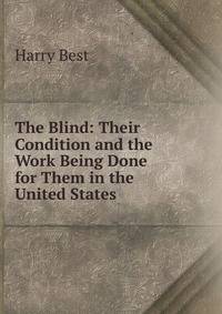 The Blind: Their Condition and the Work Being Done for Them in the United States