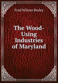 The Wood-Using Industries of Maryland