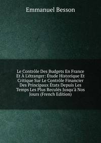 Le Contr?le Des Budgets En France Et ? L'?tranger: ?tude Historique Et Critique Sur Le Contr?le Financier Des Principaux ?tats Depuis Les Temps Les Plus Recul?s Jusqu'? Nos Jours (French Edition)