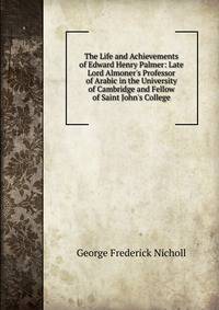 The Life and Achievements of Edward Henry Palmer: Late Lord Almoner's Professor of Arabic in the University of Cambridge and Fellow of Saint John's College
