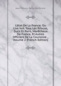 L'?tat De La France: Ou L'on Voit Tous Les Princes, Ducs Et Pairs, Mar?chaux De France, Et Autres Officiers De La Couronne ., Volume 2 (French Edition)