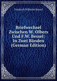 Briefwechsel Zwischen W. Olbers Und F.W. Bessel: In Zwei Banden (German Edition)