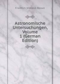 Astronomische Untersuchungen, Volume 1 (German Edition)
