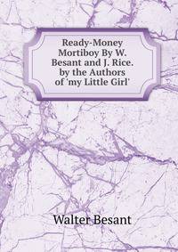 Ready-Money Mortiboy By W. Besant and J. Rice. by the Authors of 'my Little Girl'.