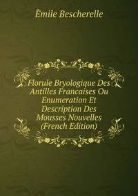 Florule Bryologique Des Antilles Francaises Ou Enumeration Et Description Des Mousses Nouvelles (French Edition)