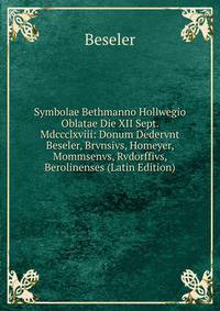 Symbolae Bethmanno Hollwegio Oblatae Die XII Sept. Mdccclxviii: Donum Dedervnt Beseler, Brvnsivs, Homeyer, Mommsenvs, Rvdorffivs, Berolinenses (Latin Edition)