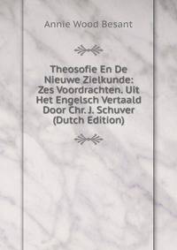 Theosofie En De Nieuwe Zielkunde: Zes Voordrachten. Uit Het Engelsch Vertaald Door Chr. J. Schuver (Dutch Edition)