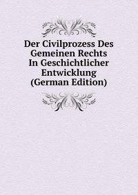 Der Civilprozess Des Gemeinen Rechts In Geschichtlicher Entwicklung (German Edition)