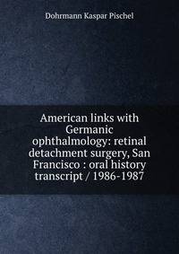 American links with Germanic ophthalmology: retinal detachment surgery, San Francisco : oral history transcript / 1986-1987