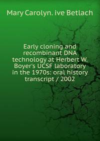Early cloning and recombinant DNA technology at Herbert W. Boyer's UCSF laboratory in the 1970s: oral history transcript / 2002