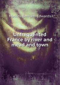 Unfrequented France by river and mead and town