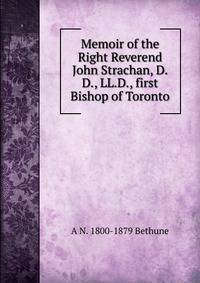 Memoir of the Right Reverend John Strachan, D.D., LL.D., first Bishop of Toronto