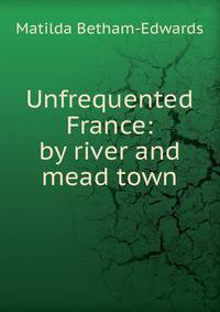 Unfrequented France: by river and mead town
