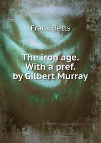 The iron age. With a pref. by Gilbert Murray